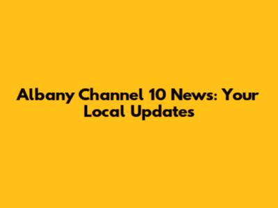 Albany Channel 10 News: Your Local Updates