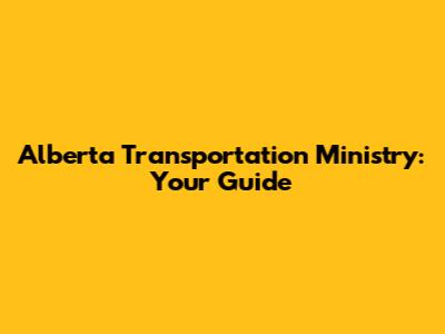 Alberta Transportation Ministry: Your Guide