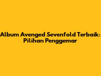 Album Avenged Sevenfold Terbaik: Pilihan Penggemar