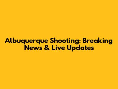 Albuquerque Shooting: Breaking News & Live Updates