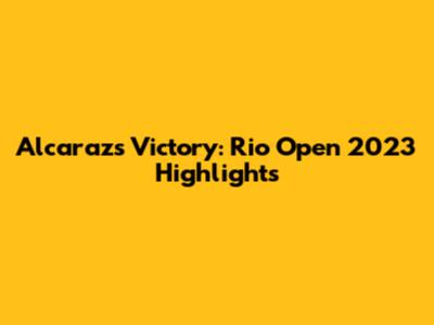 Alcaraz's Victory: Rio Open 2023 Highlights