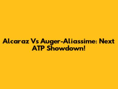 Alcaraz Vs Auger-Aliassime: Next ATP Showdown!