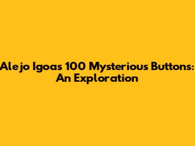 Alejo Igoa's 100 Mysterious Buttons: An Exploration