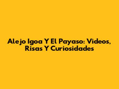 Alejo Igoa Y El Payaso: Videos, Risas Y Curiosidades