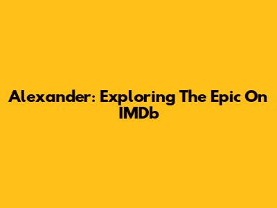 Alexander: Exploring The Epic On IMDb