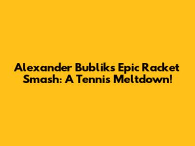 Alexander Bublik's Epic Racket Smash: A Tennis Meltdown!