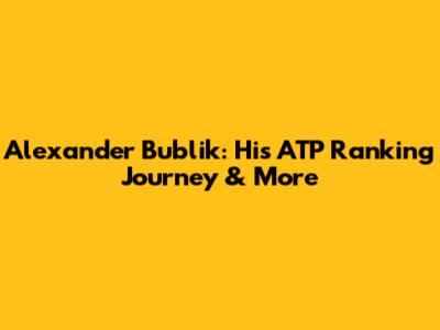 Alexander Bublik: His ATP Ranking Journey & More