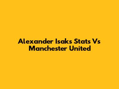 Alexander Isak's Stats Vs Manchester United