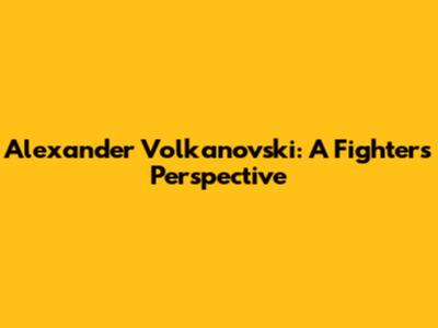 Alexander Volkanovski: A Fighter's Perspective