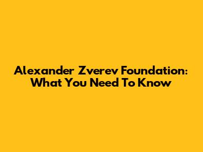 Alexander Zverev Foundation: What You Need To Know