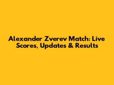 Alexander Zverev Match: Live Scores, Updates & Results