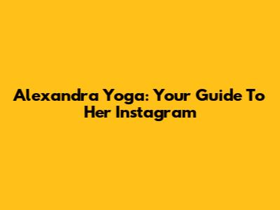 Alexandra Yoga: Your Guide To Her Instagram
