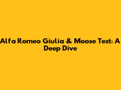 Alfa Romeo Giulia & Moose Test: A Deep Dive