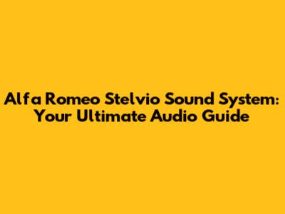 Alfa Romeo Stelvio Sound System: Your Ultimate Audio Guide
