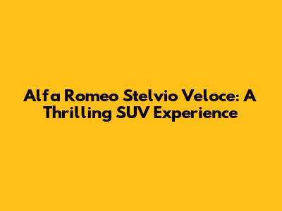 Alfa Romeo Stelvio Veloce: A Thrilling SUV Experience