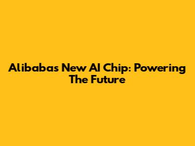 Alibaba's New AI Chip: Powering The Future