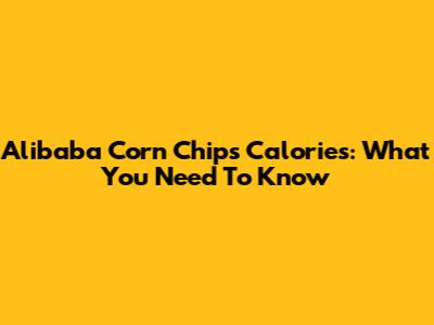 Alibaba Corn Chips Calories: What You Need To Know