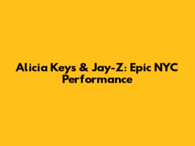 Alicia Keys & Jay-Z: Epic NYC Performance