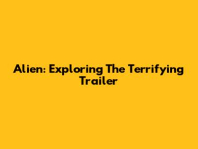 Alien: Exploring The Terrifying Trailer
