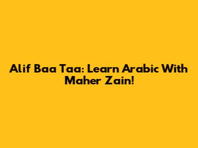 Alif Baa Taa: Learn Arabic With Maher Zain!
