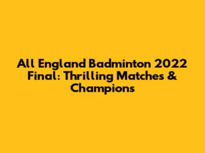 All England Badminton 2022 Final: Thrilling Matches & Champions