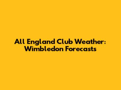 All England Club Weather: Wimbledon Forecasts