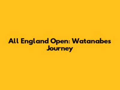 All England Open: Watanabe's Journey