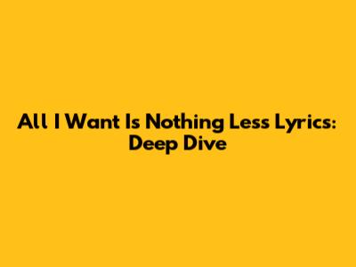 All I Want Is Nothing Less Lyrics: Deep Dive