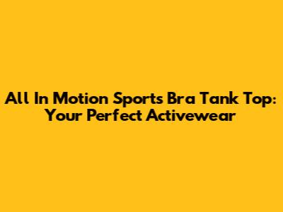 All In Motion Sports Bra Tank Top: Your Perfect Activewear