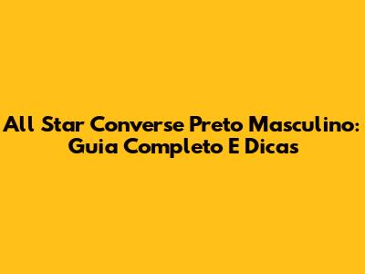 All Star Converse Preto Masculino: Guia Completo E Dicas