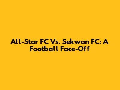 All-Star FC Vs. Sekwan FC: A Football Face-Off