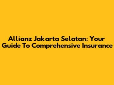 Allianz Jakarta Selatan: Your Guide To Comprehensive Insurance