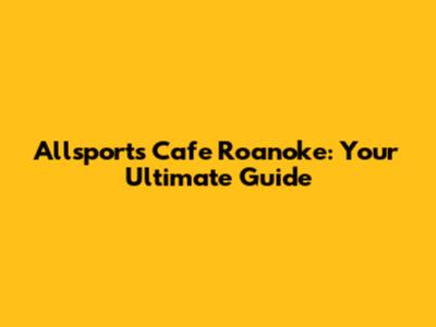 Allsports Cafe Roanoke: Your Ultimate Guide