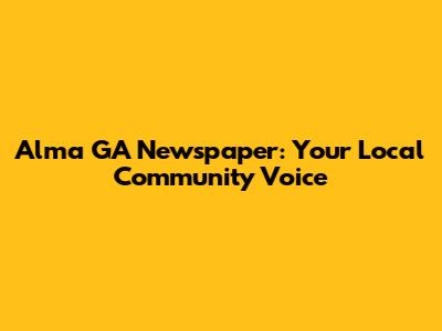 Alma GA Newspaper: Your Local Community Voice
