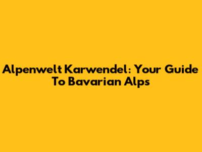 Alpenwelt Karwendel: Your Guide To Bavarian Alps