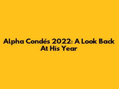 Alpha Condé's 2022: A Look Back At His Year