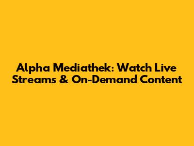 Alpha Mediathek: Watch Live Streams & On-Demand Content