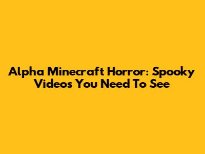Alpha Minecraft Horror: Spooky Videos You Need To See