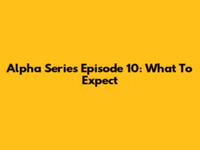 Alpha Series Episode 10: What To Expect