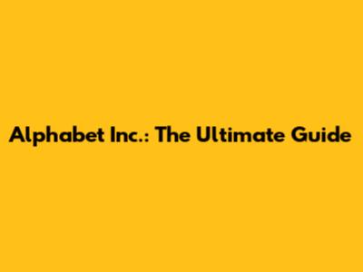 Alphabet Inc.: The Ultimate Guide