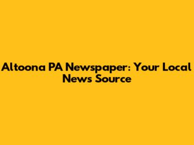 Altoona PA Newspaper: Your Local News Source