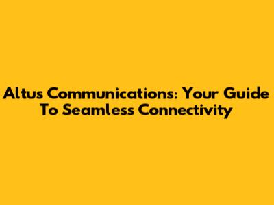 Altus Communications: Your Guide To Seamless Connectivity