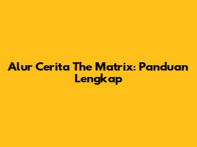 Alur Cerita The Matrix: Panduan Lengkap