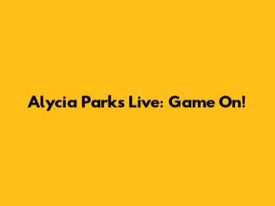 Alycia Parks Live: Game On!