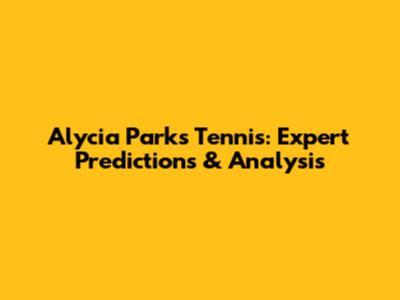 Alycia Parks Tennis: Expert Predictions & Analysis