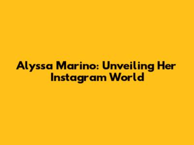 Alyssa Marino: Unveiling Her Instagram World