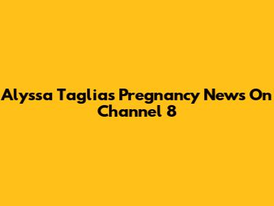 Alyssa Taglia's Pregnancy News On Channel 8