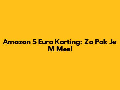 Amazon 5 Euro Korting: Zo Pak Je 'M Mee!