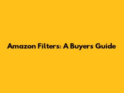 Amazon Filters: A Buyer's Guide