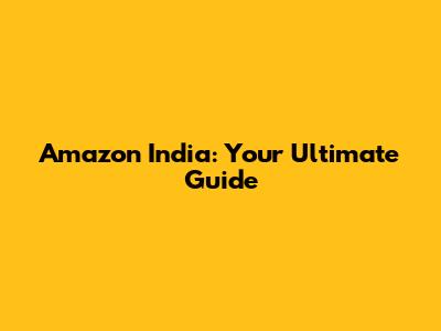 Amazon India: Your Ultimate Guide